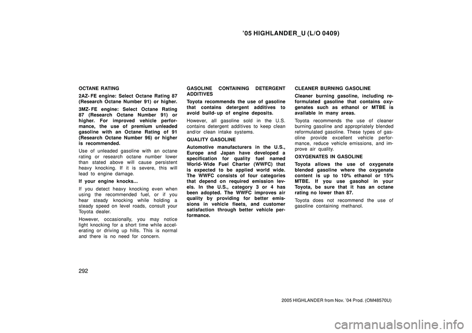 TOYOTA HIGHLANDER 2001  Service Owners Manual 05 HIGHLANDER_U (L/O 0409)
292
2005 HIGHLANDER from Nov. 04 Prod. (OM48570U)
OCTANE RATING
2AZ- FE engine: Select Octane Rating 87
(Research Octane Number 91) or higher.
3MZ- FE engine: Select Octan