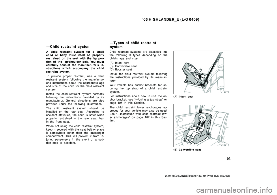 TOYOTA HIGHLANDER 2001  Service Repair Manual 05 HIGHLANDER_U (L/O 0409)
93
2005 HIGHLANDER from Nov. 04 Prod. (OM48570U)
A child restraint system for a small
child or baby must itself be properly
restrained on the seat with the lap por-
tion o