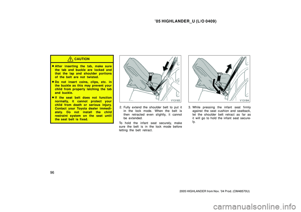 TOYOTA HIGHLANDER 2001  Service Repair Manual 05 HIGHLANDER_U (L/O 0409)
96
2005 HIGHLANDER from Nov. 04 Prod. (OM48570U)
CAUTION
After inserting the tab, make sure
the tab and buckle are  locked and
that the lap and shoulder portions
of the b