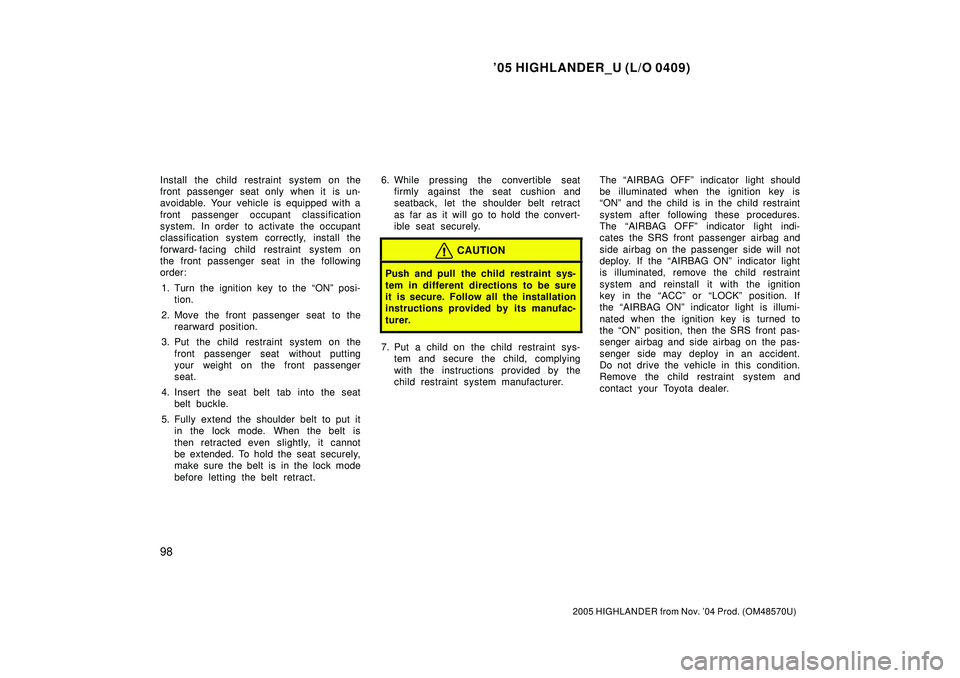 TOYOTA HIGHLANDER 2001  Service Repair Manual 05 HIGHLANDER_U (L/O 0409)
98
2005 HIGHLANDER from Nov. 04 Prod. (OM48570U)
Install the child restraint system on the
front passenger seat only when it  is un-
avoidable. Your vehicle is equipped wi