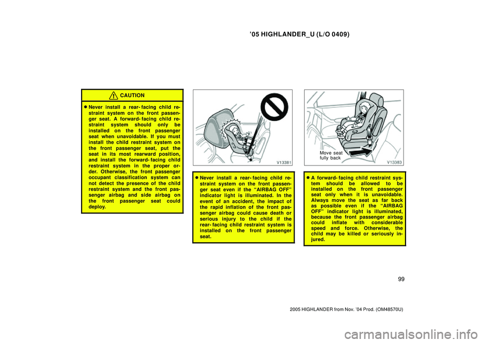 TOYOTA HIGHLANDER 2001  Service Repair Manual 05 HIGHLANDER_U (L/O 0409)
99
2005 HIGHLANDER from Nov. 04 Prod. (OM48570U)
CAUTION
Never install a rear- facing child re-
straint system on the front passen-
ger seat. A forward- facing child re-
