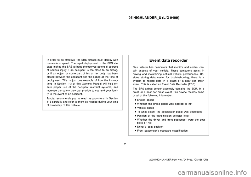 TOYOTA HIGHLANDER 2001  Service Repair Manual 05 HIGHLANDER_U (L/O 0409)
iv
2005 HIGHLANDER from Nov. 04 Prod. (OM48570U)
In order to be effective, the SRS airbags must deploy with
tremendous speed. The rapid deployment of the SRS air-
bags mak