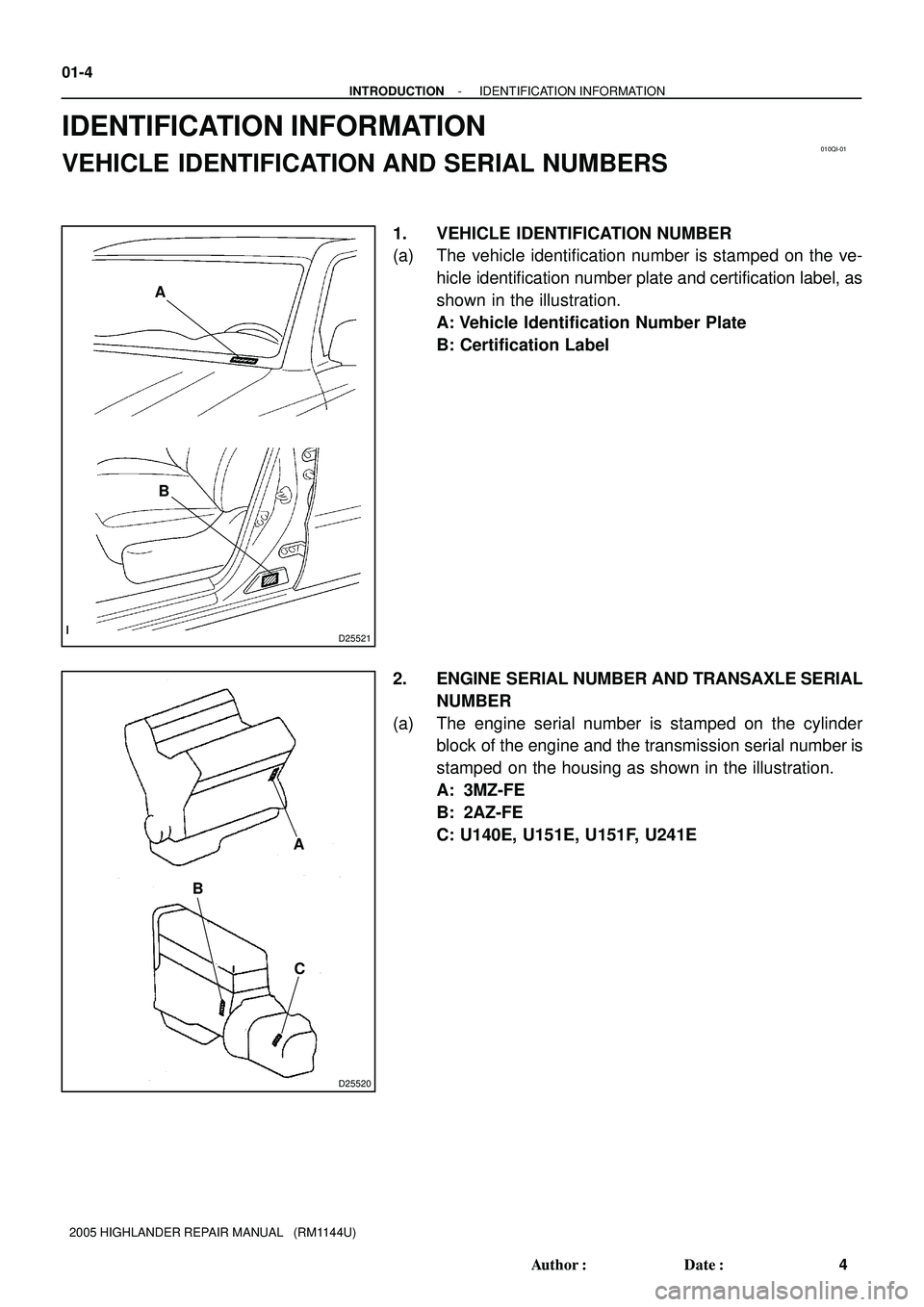 TOYOTA HIGHLANDER 2001  Service Repair Manual 010QI-01
D25521
A
B
D25520
A
B
C
01-4
- INTRODUCTIONIDENTIFICATION INFORMATION
4 Author: Date:
2005 HIGHLANDER REPAIR MANUAL   (RM1144U)
IDENTIFICATION INFORMATION
VEHICLE IDENTIFICATION AND SERIAL 