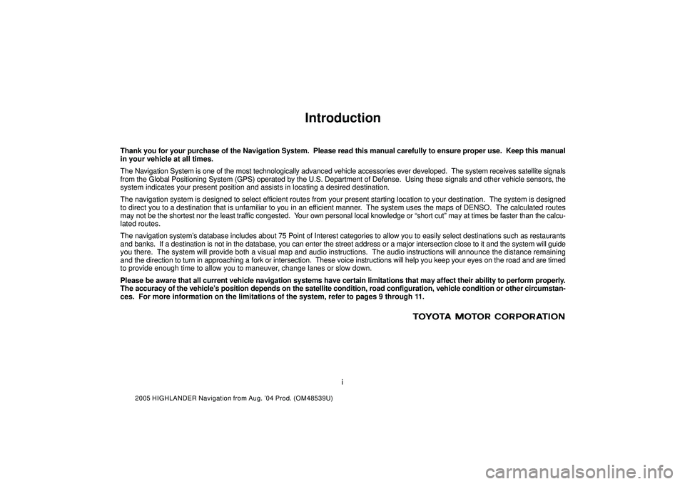 TOYOTA HIGHLANDER 2001  Service Repair Manual i
2005 HIGHLANDER Navigation from Aug. 04 Prod. (OM48539U)
Introduction
Thank you for your purchase of the Navigation System.  Please read this manual carefully to ensure proper use.  Keep this manua