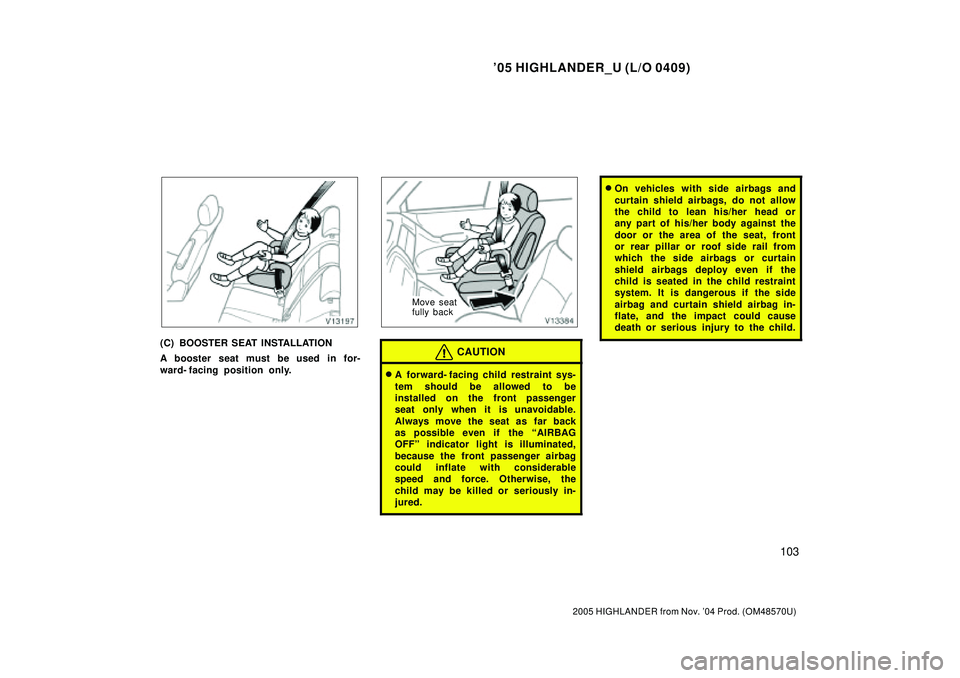 TOYOTA HIGHLANDER 2001  Service Repair Manual 05 HIGHLANDER_U (L/O 0409)
103
2005 HIGHLANDER from Nov. 04 Prod. (OM48570U)
(C) BOOSTER SEAT INSTALLATION
A booster seat must be used in for-
ward- facing position only.
Move seat
fully back
CAUTIO
