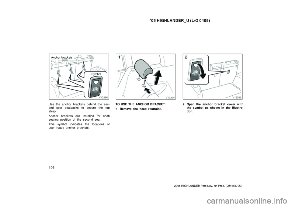 TOYOTA HIGHLANDER 2001  Service Repair Manual 05 HIGHLANDER_U (L/O 0409)
106
2005 HIGHLANDER from Nov. 04 Prod. (OM48570U)
Anchor brackets
Symbol
Use the anchor brackets behind the sec-
ond seat seatbacks to secure the top
strap.
Anchor bracket