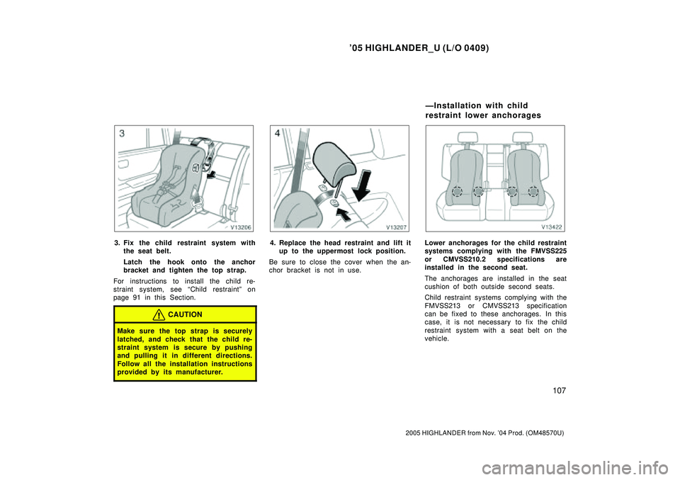 TOYOTA HIGHLANDER 2001  Service Repair Manual 05 HIGHLANDER_U (L/O 0409)
107
2005 HIGHLANDER from Nov. 04 Prod. (OM48570U)
3. Fix the child restraint system with
the seat belt.
Latch  the hook onto the anchor
bracket and tighten the top strap.

