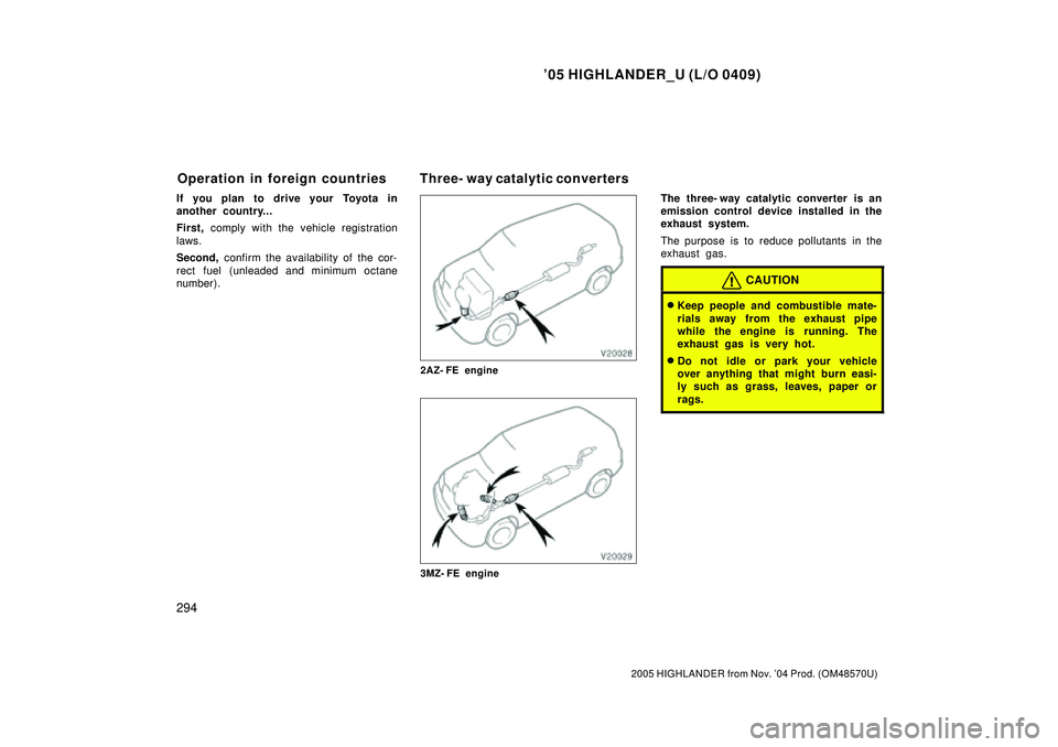 TOYOTA HIGHLANDER 2001  Service Owners Manual 05 HIGHLANDER_U (L/O 0409)
294
2005 HIGHLANDER from Nov. 04 Prod. (OM48570U)
If you plan to drive your Toyota in
another country...
First, comply with the vehicle registration
laws.
Second, confirm 