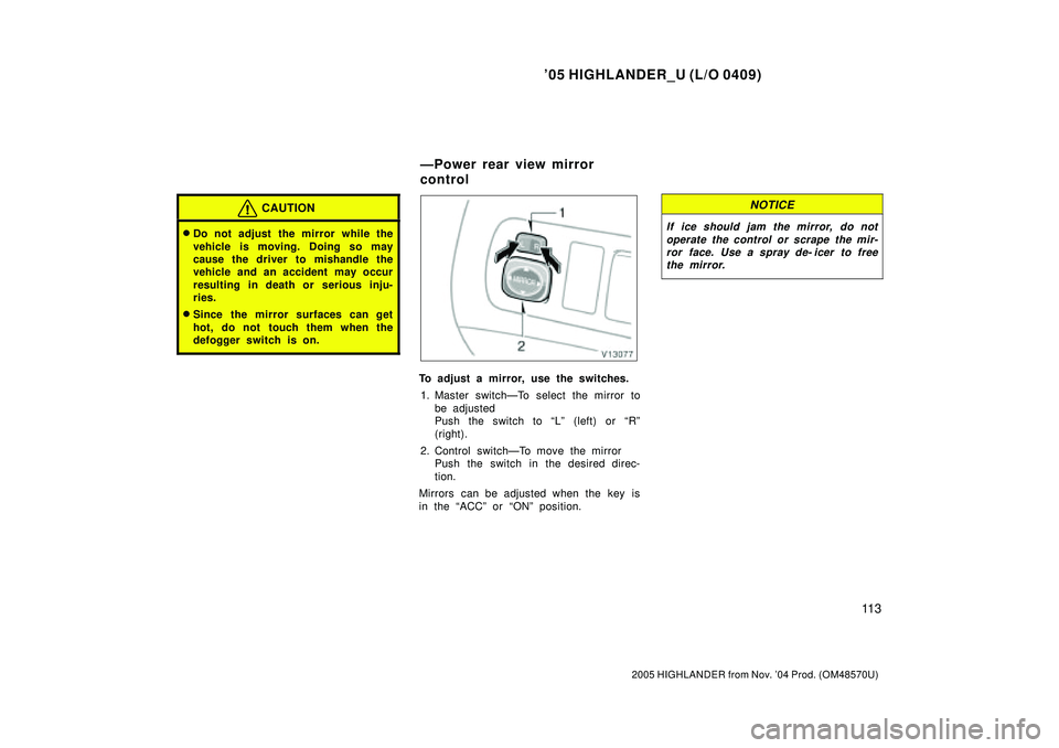 TOYOTA HIGHLANDER 2001  Service Repair Manual 05 HIGHLANDER_U (L/O 0409)
11 3
2005 HIGHLANDER from Nov. 04 Prod. (OM48570U)
CAUTION
Do not adjust the mirror while the
vehicle is moving. Doing so may
cause the driver to mishandle the
vehicle an
