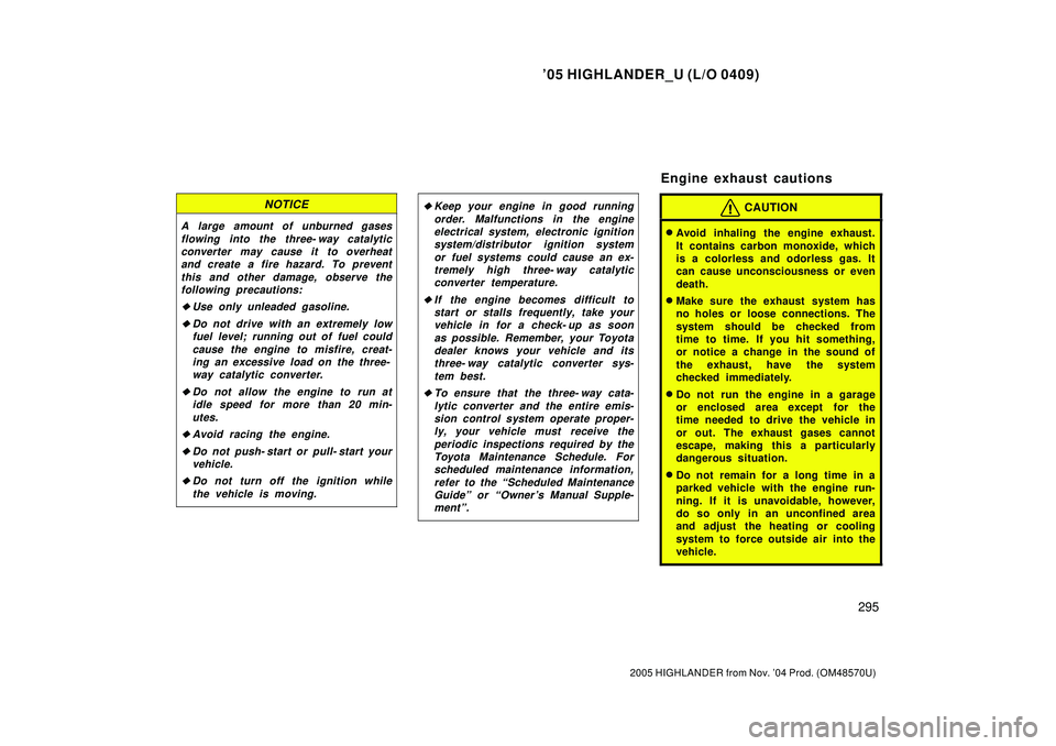 TOYOTA HIGHLANDER 2001  Service Owners Manual 05 HIGHLANDER_U (L/O 0409)
295
2005 HIGHLANDER from Nov. 04 Prod. (OM48570U)
NOTICE
A large amount of unburned gases
flowing into the three- way catalytic
converter may cause it to overheat
and crea