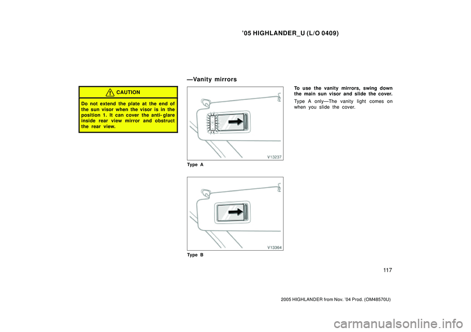 TOYOTA HIGHLANDER 2001  Service Repair Manual 05 HIGHLANDER_U (L/O 0409)
11 7
2005 HIGHLANDER from Nov. 04 Prod. (OM48570U)
CAUTION
Do not extend the plate at the end of
the sun visor when the visor is in the
position 1. It can cover the anti- 