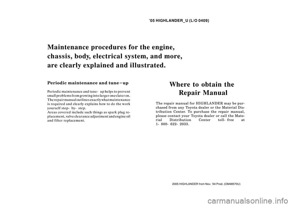 TOYOTA HIGHLANDER 2001  Service Repair Manual 05 HIGHLANDER_U (L/O 0409)
2005 HIGHLANDER from Nov. 04 Prod. (OM48570U)
Where to obtain the 
Repair Manual
The repair manual for HIGHLANDER may be pur-
chased from any  Toyota dealer or the Materia