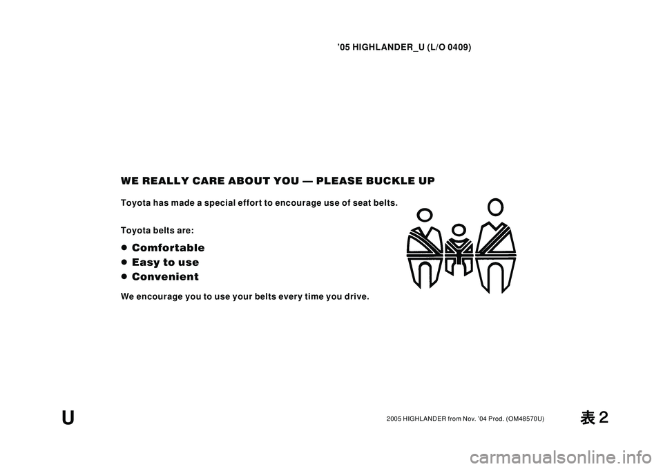 TOYOTA HIGHLANDER 2001  Service Repair Manual 05 HIGHLANDER_U (L/O 0409)
2005 HIGHLANDER from Nov. 04 Prod. (OM48570U)
WE REALLY CARE ABOUT YOU  PLEASE BUCKLE UP
Toyota has made a special effort to encourage use of seat belts.
Toyota belts are