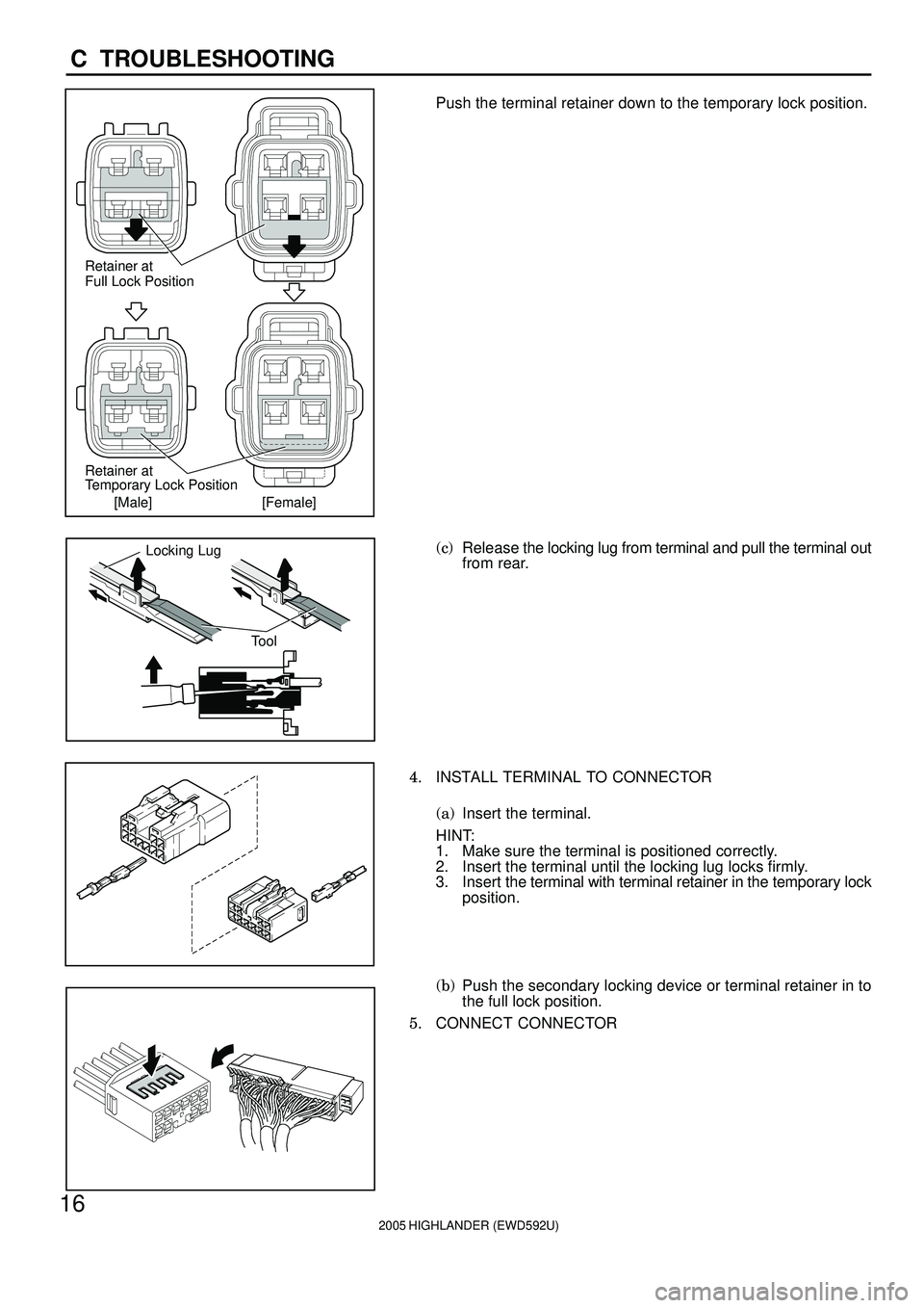 TOYOTA HIGHLANDER 2001  Service Repair Manual Retainer at
Full Lock Position
[Male] [Female] Retainer at
Temporary Lock Position
Locking Lug
Tool
2005 HIGHLANDER (EWD592U)
16
C  TROUBLESHOOTING
Push the terminal retainer down to the temporary loc