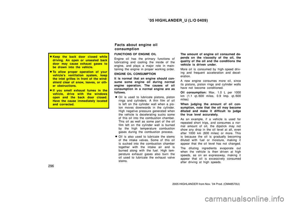 TOYOTA HIGHLANDER 2001  Service Owners Manual 05 HIGHLANDER_U (L/O 0409)
296
2005 HIGHLANDER from Nov. 04 Prod. (OM48570U)
Keep the back door closed while
driving. An open or unsealed back
door may cause exhaust gases to
be drawn into the vehi