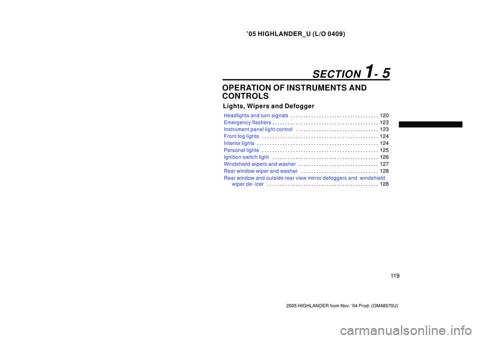 TOYOTA HIGHLANDER 2001  Service Repair Manual 05 HIGHLANDER_U (L/O 0409)
11 9
2005 HIGHLANDER from Nov. 04 Prod. (OM48570U)
OPERATION OF INSTRUMENTS AND
CONTROLS
Lights, Wipers and Defogger
Headlights and turn signals120 . . . . . . . . . . . .