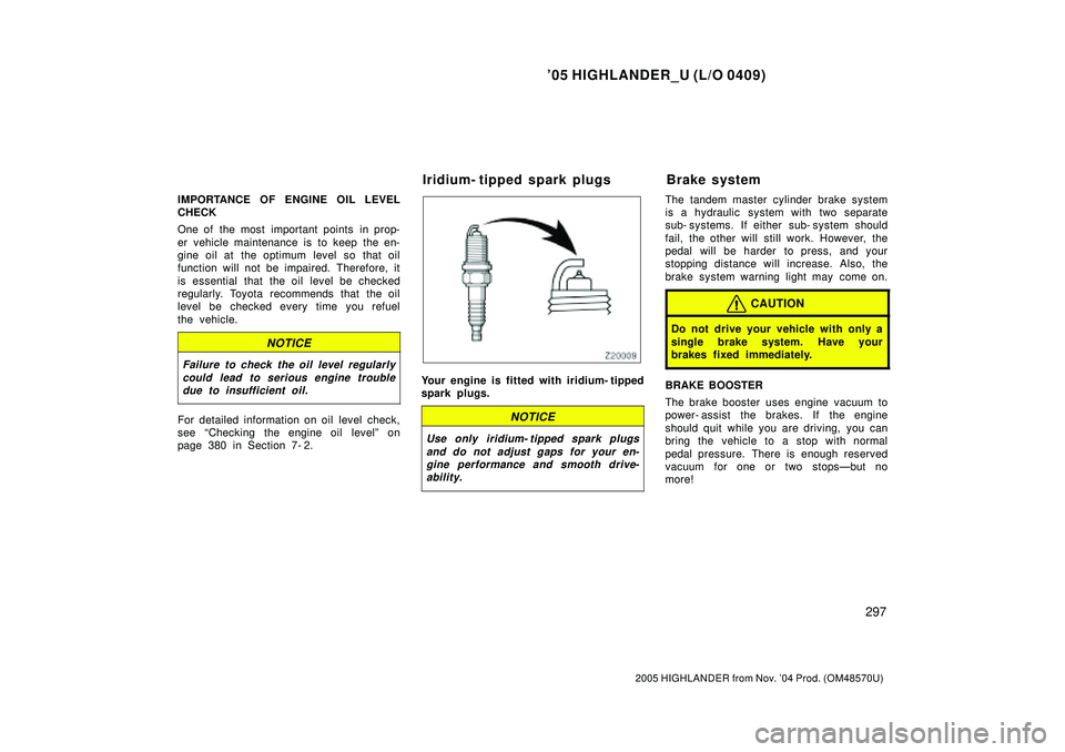 TOYOTA HIGHLANDER 2001  Service Owners Manual 05 HIGHLANDER_U (L/O 0409)
297
2005 HIGHLANDER from Nov. 04 Prod. (OM48570U)
IMPORTANCE OF ENGINE OIL LEVEL
CHECK
One of the most important points in prop-
er vehicle maintenance is to keep the en-
