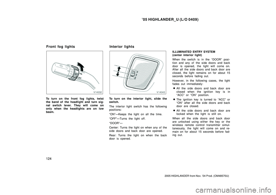 TOYOTA HIGHLANDER 2001  Service Repair Manual 05 HIGHLANDER_U (L/O 0409)
124
2005 HIGHLANDER from Nov. 04 Prod. (OM48570U)
To turn on the front fog lights, twist
the band of the headlight and turn sig-
nal switch lever. They will come on
only w
