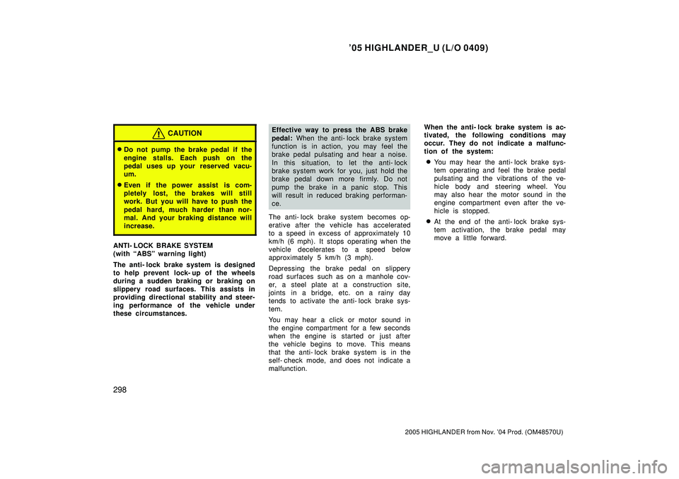 TOYOTA HIGHLANDER 2001  Service Owners Manual 05 HIGHLANDER_U (L/O 0409)
298
2005 HIGHLANDER from Nov. 04 Prod. (OM48570U)
CAUTION
Do not pump the brake pedal if the
engine stalls. Each push on the
pedal uses up your  reserved vacu-
um.
Even 