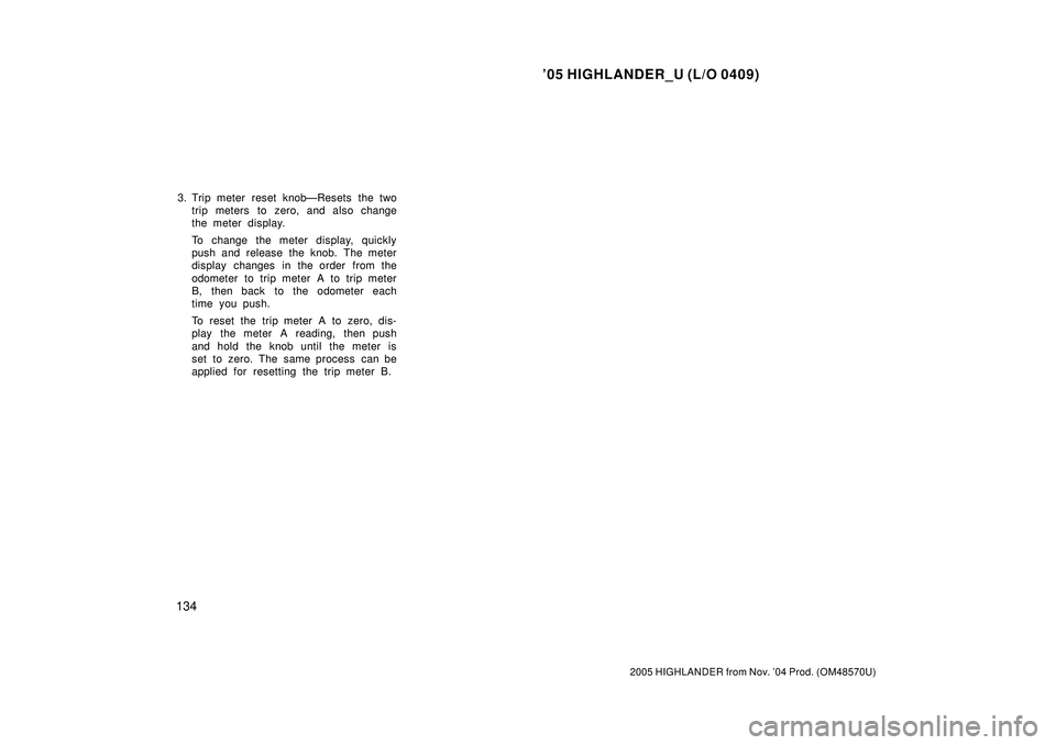 TOYOTA HIGHLANDER 2001  Service Repair Manual 05 HIGHLANDER_U (L/O 0409)
134
2005 HIGHLANDER from Nov. 04 Prod. (OM48570U)
3. Trip meter reset knobÐResets the two
trip meters to zero, and also change
the meter display.
To change the meter disp