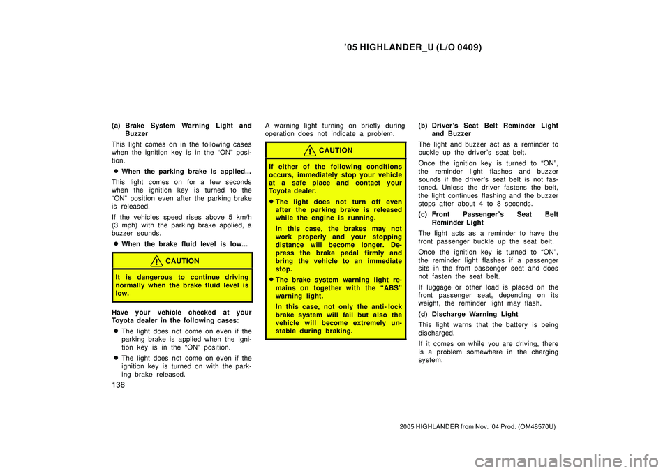 TOYOTA HIGHLANDER 2001  Service Repair Manual 05 HIGHLANDER_U (L/O 0409)
138
2005 HIGHLANDER from Nov. 04 Prod. (OM48570U)
(a) Brake System Warning Light and
Buzzer
This light comes on in the following cases
when the ignition key is in the ON