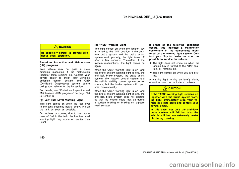 TOYOTA HIGHLANDER 2001  Service Repair Manual 05 HIGHLANDER_U (L/O 0409)
140
2005 HIGHLANDER from Nov. 04 Prod. (OM48570U)
CAUTION
Be especially careful to prevent erro-
neous pedal operation.
Emissions Inspection and Maintenance
(I/M) programs