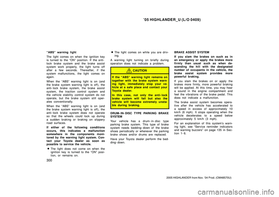 TOYOTA HIGHLANDER 2001  Service Owners Manual 05 HIGHLANDER_U (L/O 0409)
300
2005 HIGHLANDER from Nov. 04 Prod. (OM48570U)
ABSº warning light
The light comes on when the ignition key
is turned to the ONº position. If the anti-
lock brake sy