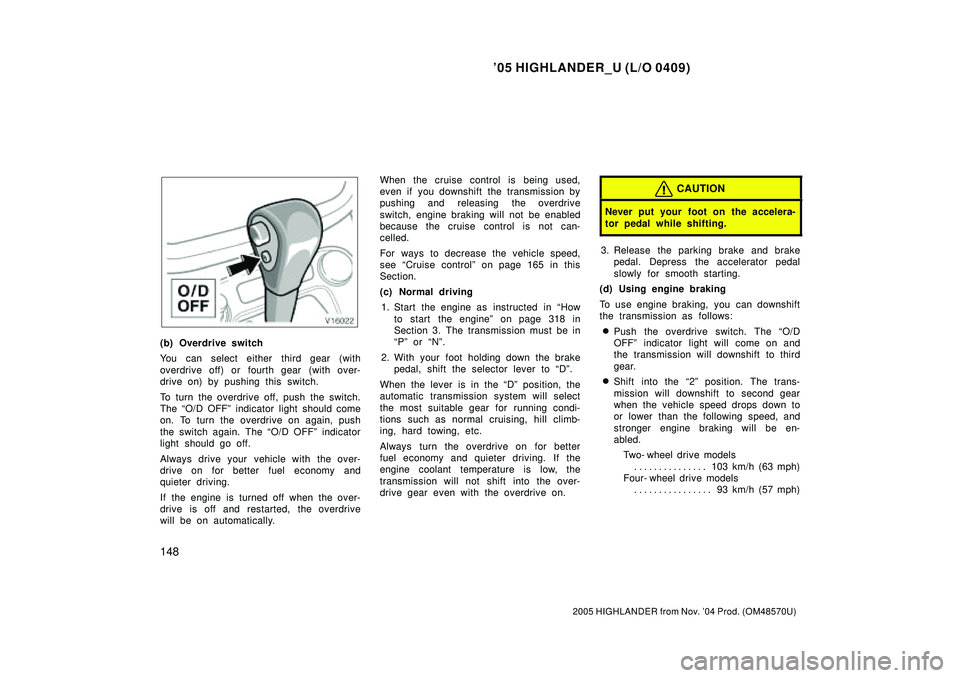 TOYOTA HIGHLANDER 2001  Service Repair Manual 05 HIGHLANDER_U (L/O 0409)
148
2005 HIGHLANDER from Nov. 04 Prod. (OM48570U)
(b) Overdrive switch
You can select either third gear (with
overdrive off) or fourth gear  (with over-
drive on) by pushi