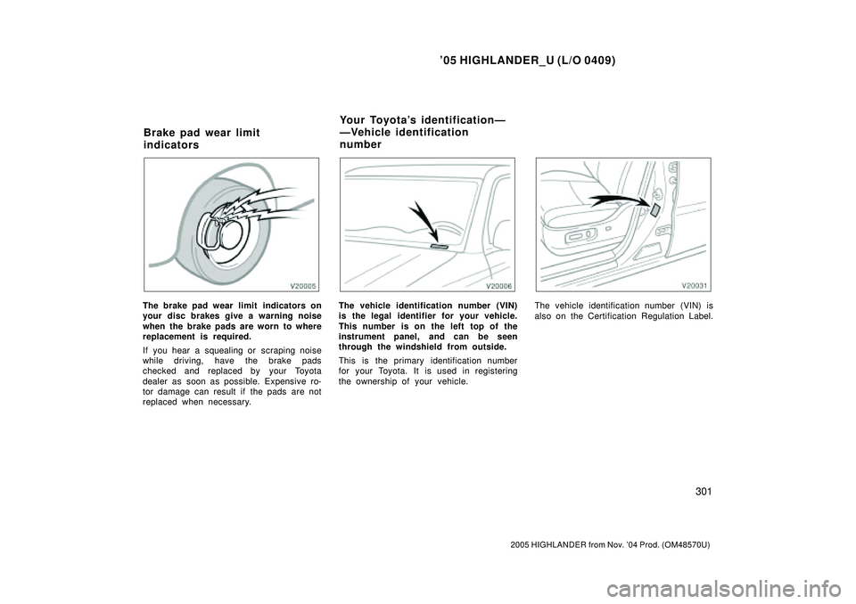 TOYOTA HIGHLANDER 2001 Service Owners Guide 05 HIGHLANDER_U (L/O 0409)
301
2005 HIGHLANDER from Nov. 04 Prod. (OM48570U)
The brake pad wear limit indicators on
your disc brakes give a warning noise
when the brake pads are worn to where
repla TOYOTA HIGHLANDER 2001 Service Owners Guide 05 HIGHLANDER_U (L/O 0409)
301
2005 HIGHLANDER from Nov. 04 Prod. (OM48570U)
The brake pad wear limit indicators on
your disc brakes give a warning noise
when the brake pads are worn to where
repla
