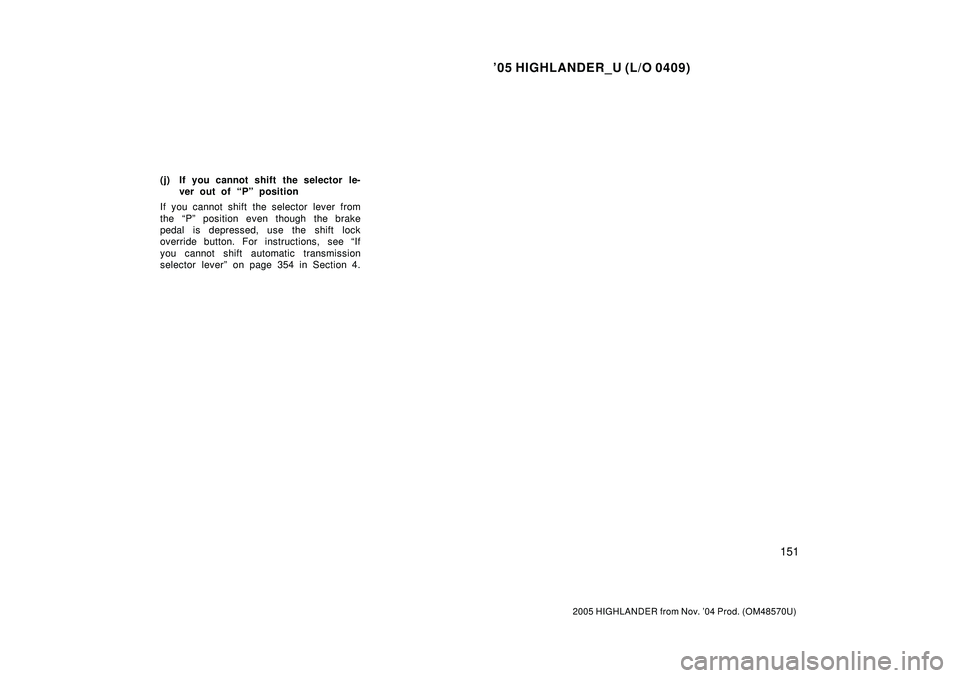 TOYOTA HIGHLANDER 2001  Service Repair Manual 05 HIGHLANDER_U (L/O 0409)
151
2005 HIGHLANDER from Nov. 04 Prod. (OM48570U)
(j) If you cannot shift the selector le-
ver out of Pº position
If you cannot shift the selector lever from
the Pº po
