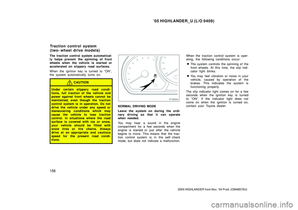 TOYOTA HIGHLANDER 2001  Service Repair Manual 05 HIGHLANDER_U (L/O 0409)
156
2005 HIGHLANDER from Nov. 04 Prod. (OM48570U)
The traction control system automatical-
ly helps prevent the spinning of front
wheels when the vehicle is started or
acc
