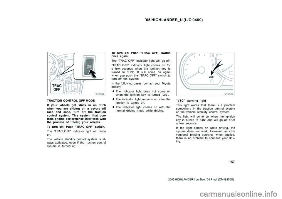 TOYOTA HIGHLANDER 2001  Service Repair Manual 05 HIGHLANDER_U (L/O 0409)
157
2005 HIGHLANDER from Nov. 04 Prod. (OM48570U)
TRACTION CONTROL OFF MODE
If your wheels get stuck in an ditch
when you are driving on a severe off
road and sand, turn o