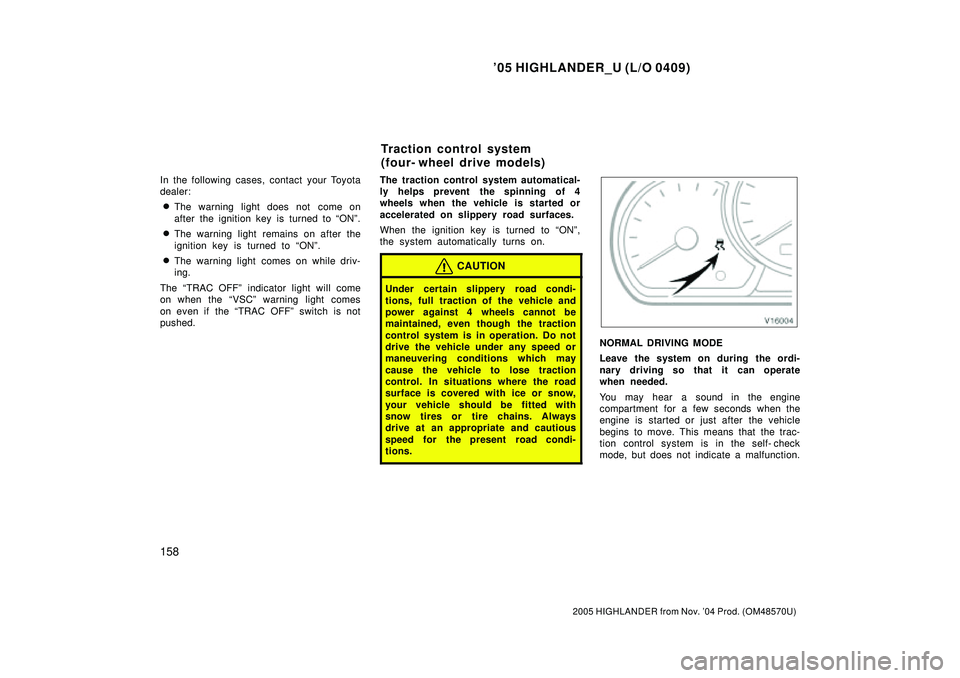 TOYOTA HIGHLANDER 2001  Service Repair Manual 05 HIGHLANDER_U (L/O 0409)
158
2005 HIGHLANDER from Nov. 04 Prod. (OM48570U)
In the following cases, contact your Toyota
dealer:
The warning light does not  come on
after the ignition key is turned