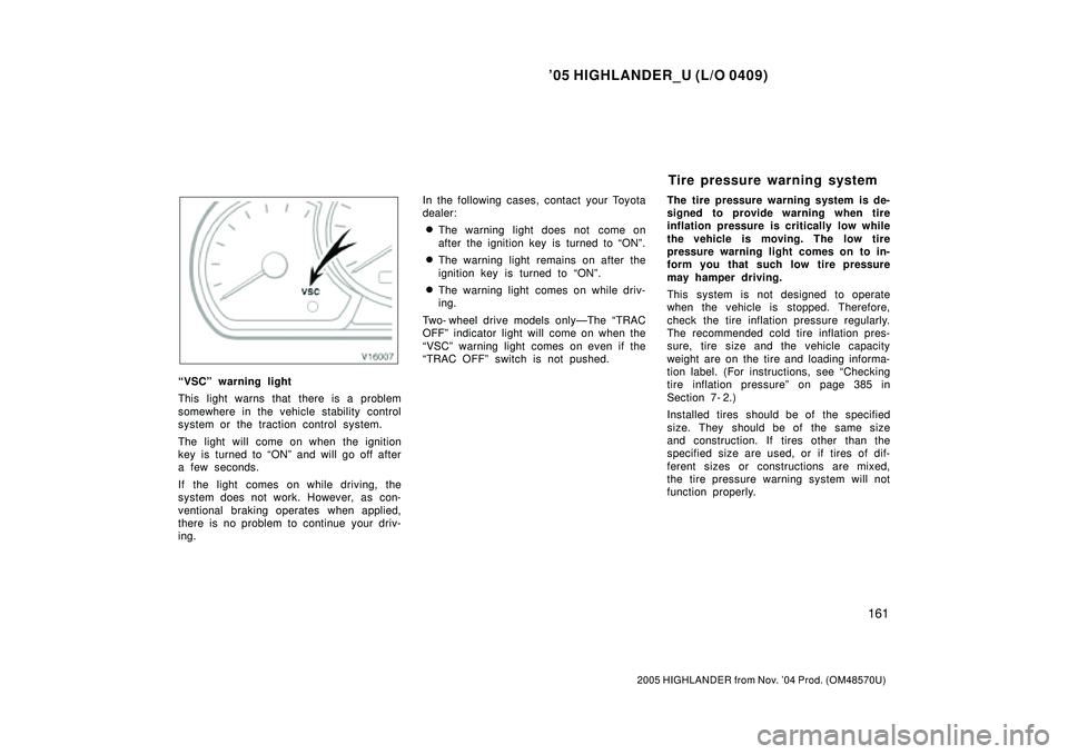 TOYOTA HIGHLANDER 2001  Service Repair Manual 05 HIGHLANDER_U (L/O 0409)
161
2005 HIGHLANDER from Nov. 04 Prod. (OM48570U)
VSCº warning light
This light warns that there is a problem
somewhere in the vehicle stability control
system or the tr