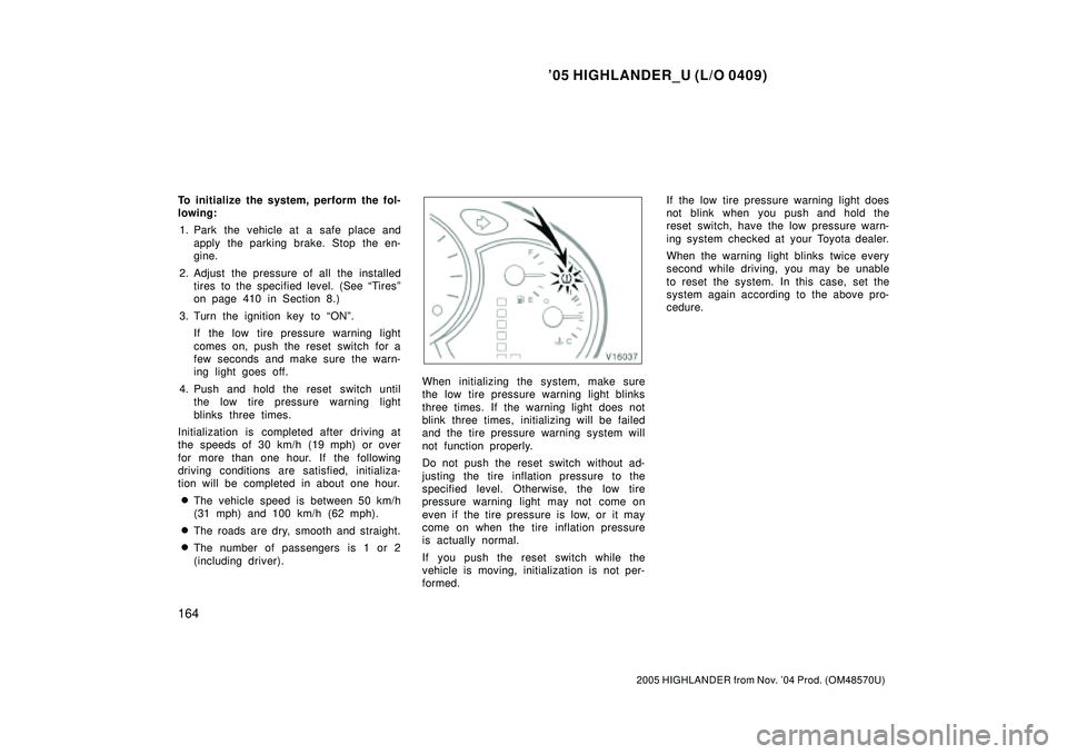 TOYOTA HIGHLANDER 2001  Service Repair Manual 05 HIGHLANDER_U (L/O 0409)
164
2005 HIGHLANDER from Nov. 04 Prod. (OM48570U)
To initialize the system, perform the fol-
lowing:
1. Park the vehicle at a safe place and
apply the parking brake. Stop 