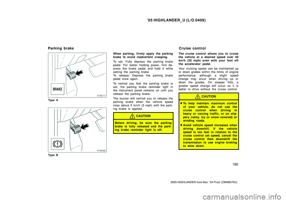 TOYOTA HIGHLANDER 2001  Service Repair Manual 05 HIGHLANDER_U (L/O 0409)
165
2005 HIGHLANDER from Nov. 04 Prod. (OM48570U)
Ty p e A
Ty p e B
When parking, firmly apply the parking
brake to avoid inadvertent creeping.
To set: Fully depress the p