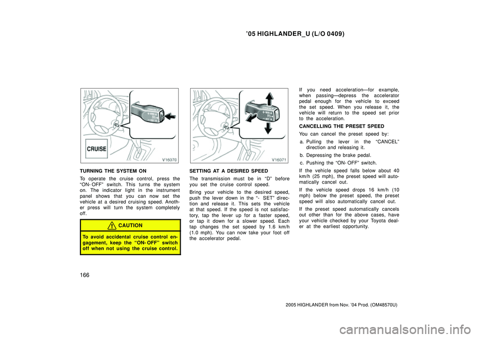 TOYOTA HIGHLANDER 2001  Service Repair Manual 05 HIGHLANDER_U (L/O 0409)
166
2005 HIGHLANDER from Nov. 04 Prod. (OM48570U)
TURNING THE SYSTEM ON
To operate the cruise control, press the
ON- OFFº switch. This turns the system
on. The indicator