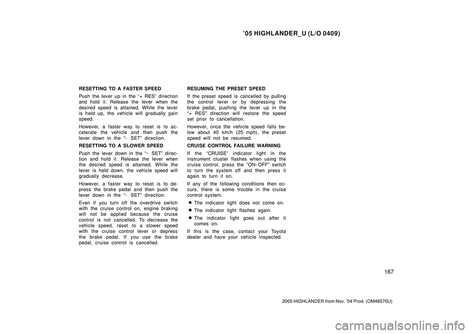 TOYOTA HIGHLANDER 2001  Service Repair Manual 05 HIGHLANDER_U (L/O 0409)
167
2005 HIGHLANDER from Nov. 04 Prod. (OM48570U)
RESETTING TO A FASTER SPEED
Push the lever up in the + RESº direction
and hold it. Release the lever when the
desired s