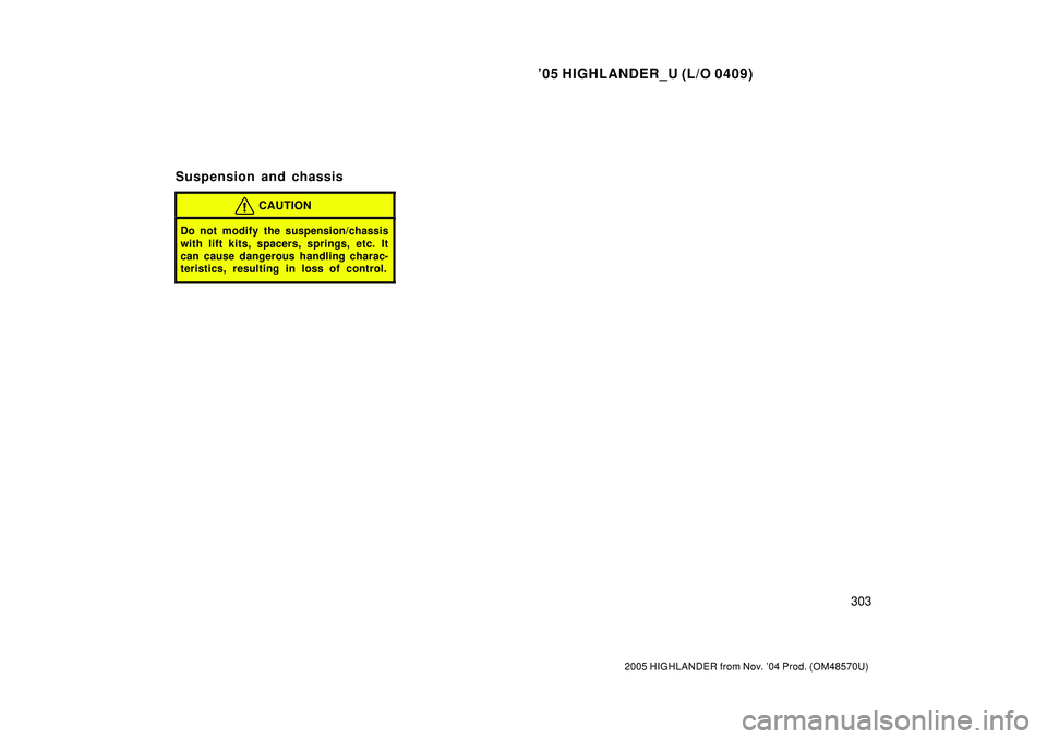 TOYOTA HIGHLANDER 2001 Service Owners Guide 05 HIGHLANDER_U (L/O 0409)
303
2005 HIGHLANDER from Nov. 04 Prod. (OM48570U)
CAUTION
Do not modify the suspension/chassis
with lift kits, spacers, springs, etc. It
can cause dangerous handling chara TOYOTA HIGHLANDER 2001 Service Owners Guide 05 HIGHLANDER_U (L/O 0409)
303
2005 HIGHLANDER from Nov. 04 Prod. (OM48570U)
CAUTION
Do not modify the suspension/chassis
with lift kits, spacers, springs, etc. It
can cause dangerous handling chara