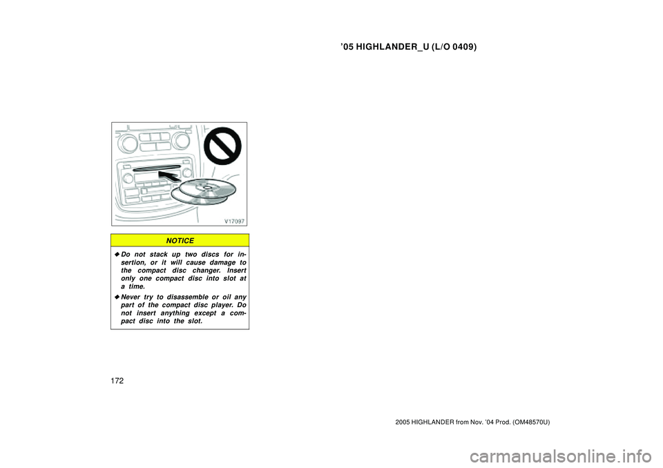 TOYOTA HIGHLANDER 2001  Service Repair Manual 05 HIGHLANDER_U (L/O 0409)
172
2005 HIGHLANDER from Nov. 04 Prod. (OM48570U)
NOTICE
Do not stack up two discs for in-
sertion, or it will cause damage to
the compact disc changer. Insert
only one c