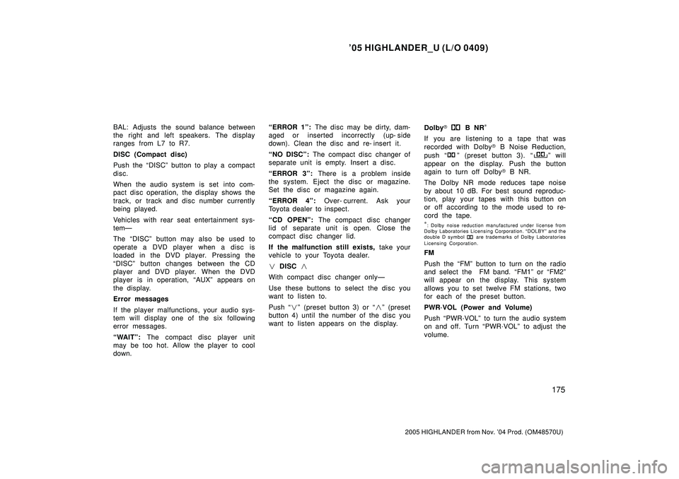 TOYOTA HIGHLANDER 2001  Service Repair Manual 05 HIGHLANDER_U (L/O 0409)
175
2005 HIGHLANDER from Nov. 04 Prod. (OM48570U)
BAL: Adjusts  the sound balance between
the right and left speakers. The display
ranges from L7 to R7.
DISC (Compact disc