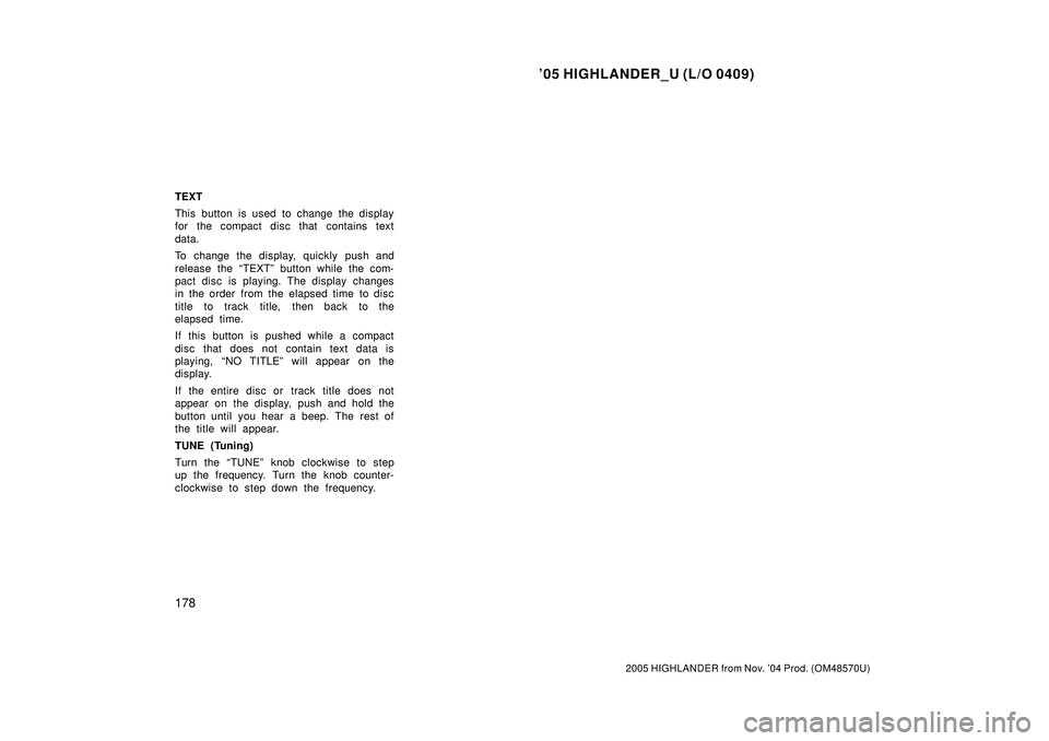 TOYOTA HIGHLANDER 2001  Service Repair Manual 05 HIGHLANDER_U (L/O 0409)
178
2005 HIGHLANDER from Nov. 04 Prod. (OM48570U)
TEXT
This button is used to change the display
for the compact disc that contains text
data.
To change the display, quick
