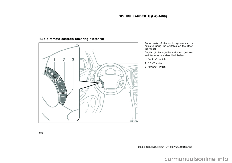 TOYOTA HIGHLANDER 2001  Service Repair Manual 05 HIGHLANDER_U (L/O 0409)
186
2005 HIGHLANDER from Nov. 04 Prod. (OM48570U)
Some parts of the audio system can be
adjusted using the switches on the steer-
ing wheel.
Details of the specific switch
