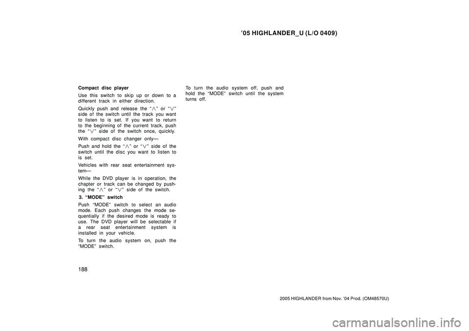 TOYOTA HIGHLANDER 2001  Service Repair Manual 05 HIGHLANDER_U (L/O 0409)
188
2005 HIGHLANDER from Nov. 04 Prod. (OM48570U)
Compact disc player
Use this switch to skip up or down to a
different track in either direction.
Quickly push and release