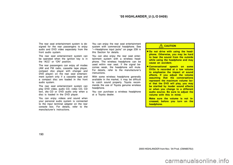 TOYOTA HIGHLANDER 2001  Service Repair Manual 05 HIGHLANDER_U (L/O 0409)
190
2005 HIGHLANDER from Nov. 04 Prod. (OM48570U)
The rear seat entertainment system is de-
signed for the rear passengers to enjoy
audio and DVD video separately from the