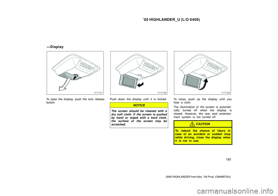TOYOTA HIGHLANDER 2001  Service Repair Manual 05 HIGHLANDER_U (L/O 0409)
191
2005 HIGHLANDER from Nov. 04 Prod. (OM48570U)
To open the display, push the lock release
button.Push down the display until it is locked.
NOTICE
The screen should be c