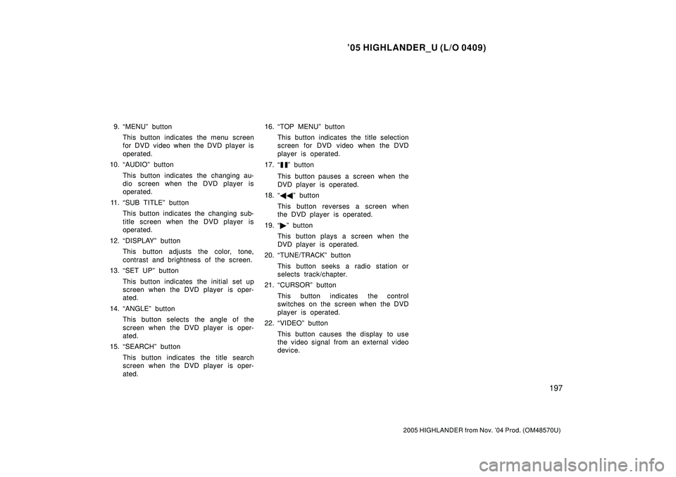 TOYOTA HIGHLANDER 2001  Service Repair Manual 05 HIGHLANDER_U (L/O 0409)
197
2005 HIGHLANDER from Nov. 04 Prod. (OM48570U)
9. MENUº button
This button indicates the menu screen
for DVD video when the DVD player is
operated.
10. AUDIOº butto