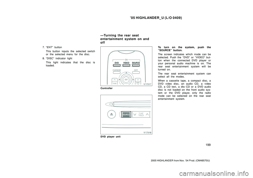 TOYOTA HIGHLANDER 2001  Service Repair Manual 05 HIGHLANDER_U (L/O 0409)
199
2005 HIGHLANDER from Nov. 04 Prod. (OM48570U)
7. ENTº button
This button inputs the selected switch
or the selected menu for the disc.
8. DISCº indicator light
Thi