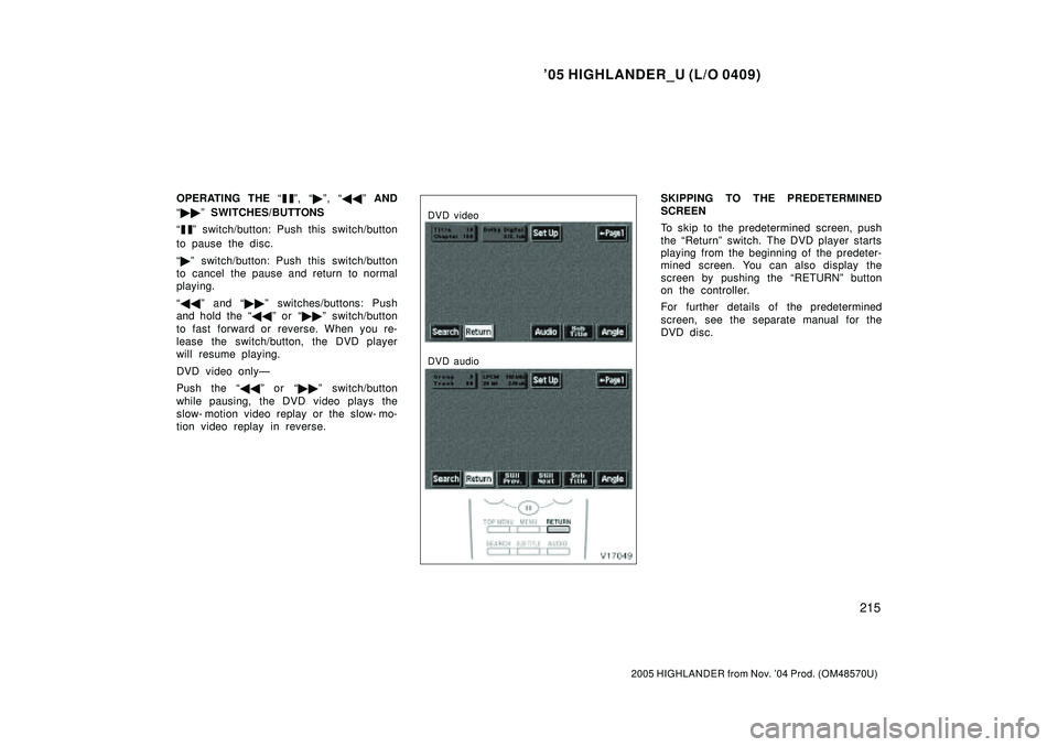 TOYOTA HIGHLANDER 2001  Service Repair Manual 05 HIGHLANDER_U (L/O 0409)
215
2005 HIGHLANDER from Nov. 04 Prod. (OM48570U)
OPERATING THE º, º, º AND
º SWITCHES/BUTTONS

º switch/button: Push this switch/button
to pause the disc.
