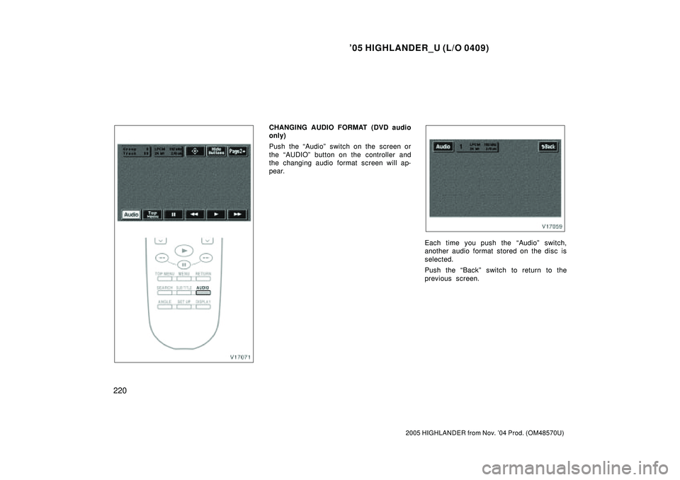 TOYOTA HIGHLANDER 2001  Service Repair Manual 05 HIGHLANDER_U (L/O 0409)
220
2005 HIGHLANDER from Nov. 04 Prod. (OM48570U)
CHANGING AUDIO FORMAT (DVD audio
only)
Push the Audioº switch on the screen or
the AUDIOº button on the controller an